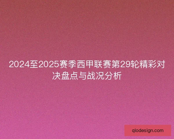 2024至2025赛季西甲联赛第29轮精彩对决盘点与战况分析