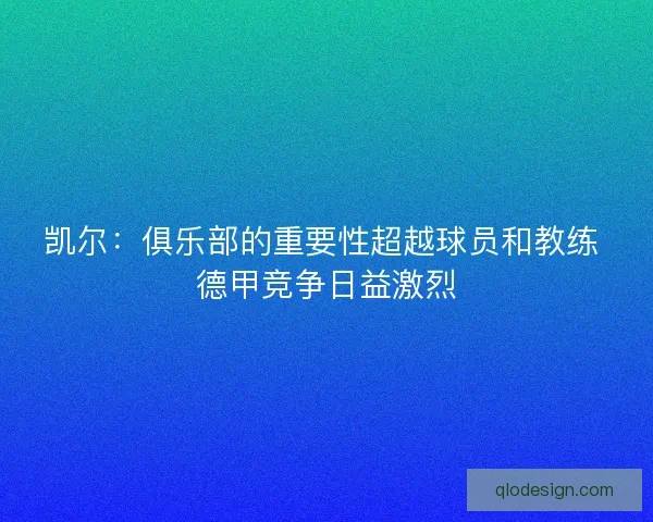 凯尔：俱乐部的重要性超越球员和教练 德甲竞争日益激烈