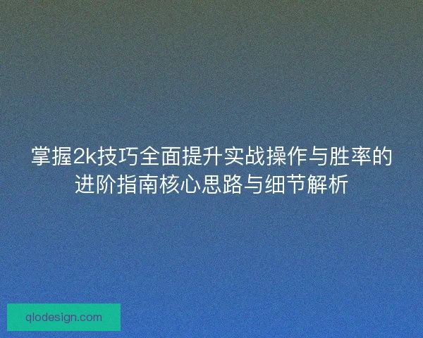 掌握2k技巧全面提升实战操作与胜率的进阶指南核心思路与细节解析