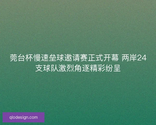 莞台杯慢速垒球邀请赛正式开幕 两岸24支球队激烈角逐精彩纷呈