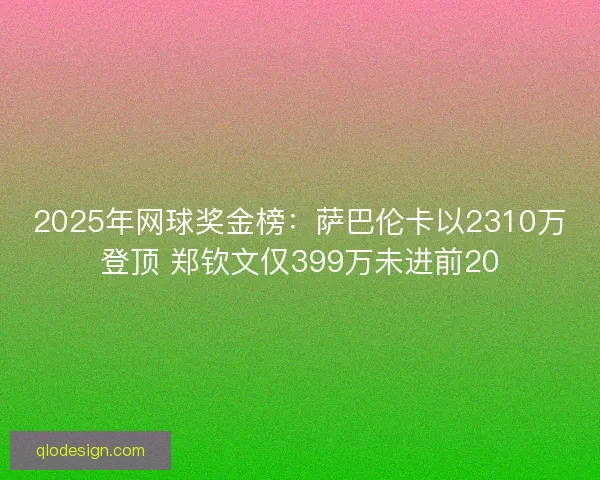 2025年网球奖金榜：萨巴伦卡以2310万登顶 郑钦文仅399万未进前20