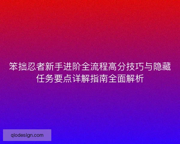笨拙忍者新手进阶全流程高分技巧与隐藏任务要点详解指南全面解析