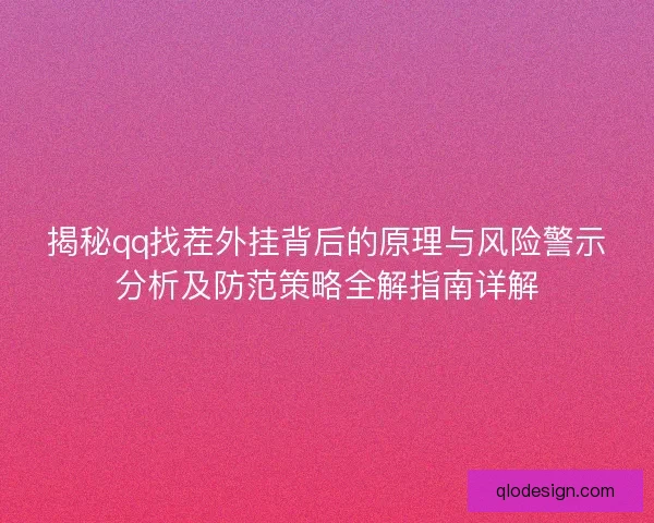 揭秘qq找茬外挂背后的原理与风险警示分析及防范策略全解指南详解