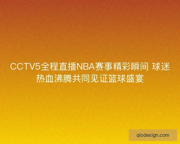 CCTV5全程直播NBA赛事精彩瞬间 球迷热血沸腾共同见证篮球盛宴