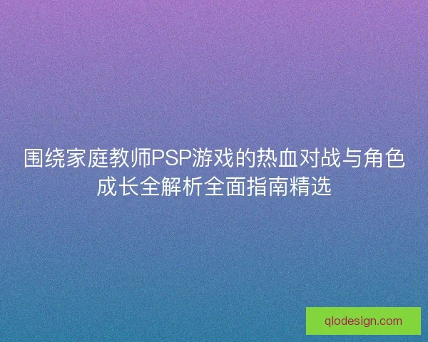 围绕家庭教师PSP游戏的热血对战与角色成长全解析全面指南精选 围绕家庭教师PSP游戏的热血对战与角色成长全解析全面指南精选